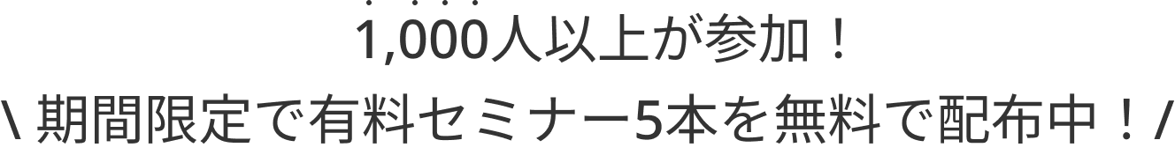 1,000人以上が参加！期間限定で有料セミナー5本を無料で配布中！
